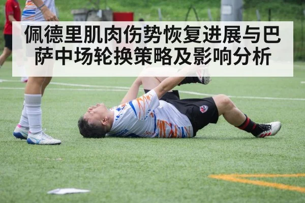 佩德里肌肉伤势恢复进展与巴萨中场轮换策略及影响分析