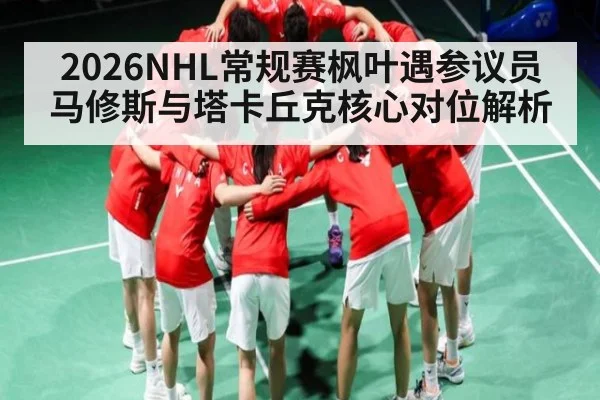 2026NHL常规赛枫叶遇参议员 马修斯与塔卡丘克核心对位解析