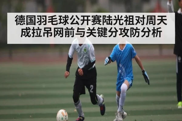 德国羽毛球公开赛陆光祖对周天成拉吊网前与关键分攻防分析
